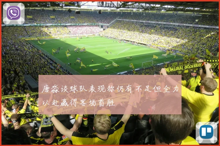 唐淼谈球队表现称仍有不足但全力以赴赢得客场首胜
