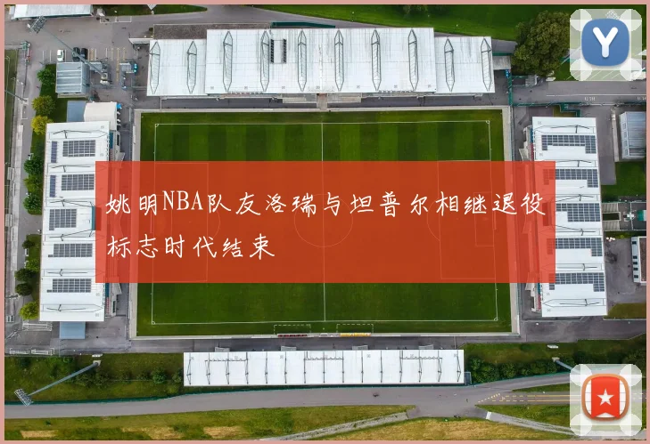 姚明NBA队友洛瑞与坦普尔相继退役标志时代结束