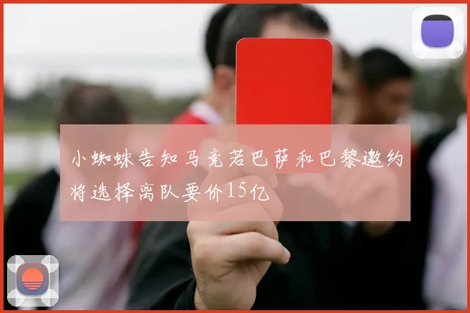 小蜘蛛告知马竞若巴萨和巴黎邀约将选择离队要价15亿