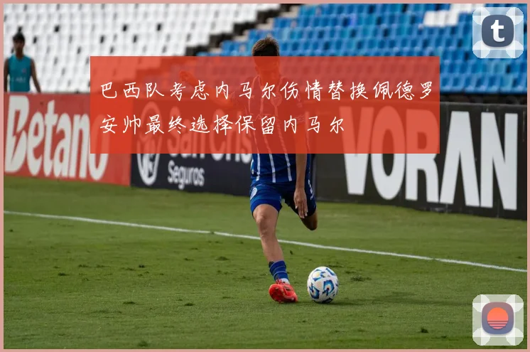 巴西队考虑内马尔伤情替换佩德罗安帅最终选择保留内马尔