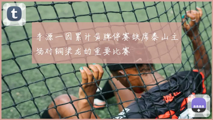 李源一因累计黄牌停赛缺席泰山主场对铜梁龙的重要比赛