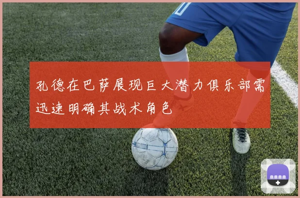 孔德在巴萨展现巨大潜力俱乐部需迅速明确其战术角色