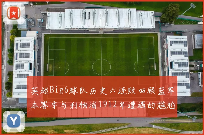 英超Big6球队历史六连败回顾蓝军本赛季与利物浦1912年遭遇的尴尬时刻