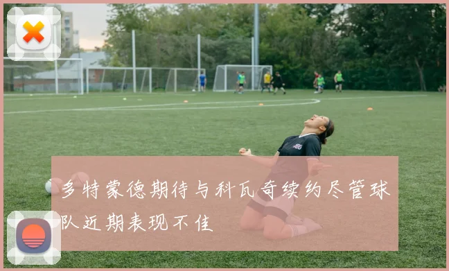 多特蒙德期待与科瓦奇续约尽管球队近期表现不佳