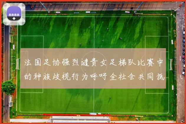 法国足协强烈谴责女足梯队比赛中的种族歧视行为呼吁全社会共同抵制