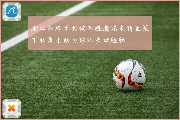 浙江队终于打破不胜魔咒米特里策下轮复出助力球队重回胜轨